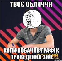 твоє обличчя коли побачив графік проведення зно