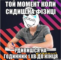 Той момент коли сидиш на фізиці і дивишся на годинник 1 хв до кінця