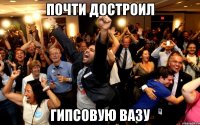 Почти достроил Гипсовую вазу
