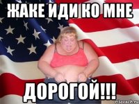 жаке иди ко мне дорогой!!!