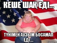 кеше шақ еді... түнімен аузым босамап еді....