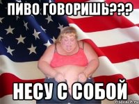 пиво говоришь??? несу с собой