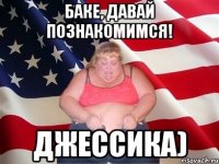 баке, давай познакомимся! джессика)