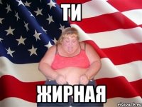 ти жирная