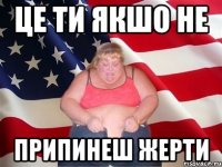 це ти якшо не припинеш жерти