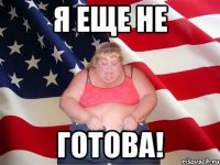 Я еще не ГОТОВА!