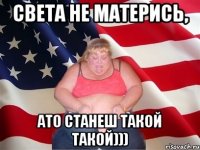 света не матерись, ато станеш такой такой)))