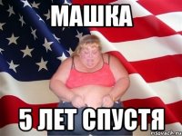 МАШКА 5 ЛЕТ СПУСТЯ