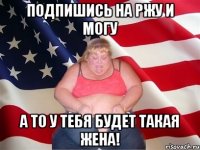 Подпишись на Ржу и Могу а то у тебя будет такая жена!