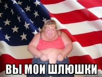  ВЫ МОИ ШЛЮШКИ