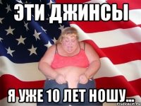 эти джинсы я уже 10 лет ношу...