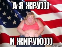 а я жру))) и жирую)))