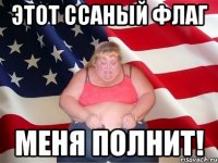 Этот ссаный флаг меня полнит!