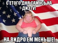 С етого дня сажусь на диэту! На видро ем меньше!