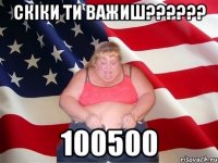 Скіки ти важиш?????? 100500