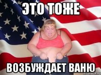 это тоже возбуждает ваню