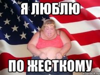 я люблю по жесткому