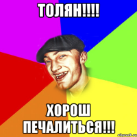 ТОЛЯН!!!! Хорош печалиться!!!