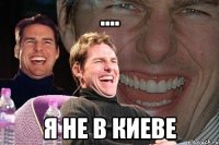 .... я не в киеве