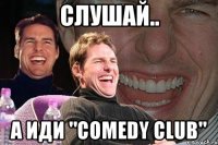 слушай.. а иди "comedy club"