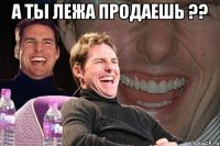 а ты лежа продаешь ?? 