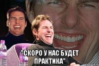  "скоро у нас будет практика"