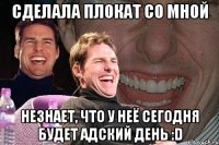 сделала плокат со мной незнает, что у неё сегодня будет адский день :d