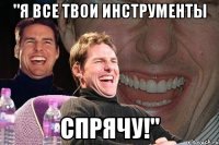 "я все твои инструменты спрячу!"