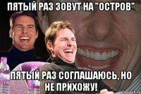 пятый раз зовут на "остров" пятый раз соглашаюсь, но не прихожу!