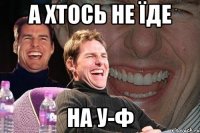 а хтось не їде на у-ф