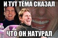 и тут тёма сказал что он натурал