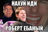 нахуй иди роберт ебаный