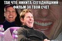 так что, никита, сегодняшний фильм за твой счет 