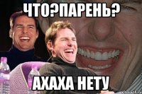 что?парень? ахаха нету