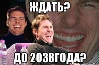 ждать? до 2038года?