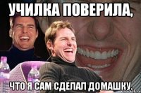 училка поверила, что я сам сделал домашку.