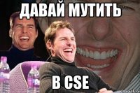 давай мутить в cse