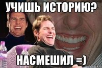 учишь историю? насмешил =)