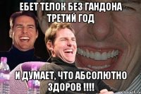 ебет телок без гандона третий год и думает, что абсолютно здоров !!!