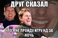 друг сказал что я не пройду игру нд за ночь