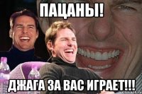 пацаны! джага за вас играет!!!