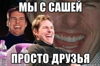 мы с сашей просто друзья