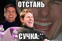 отстань сучка:**