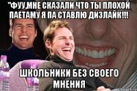 "фуу,мне сказали что ты плохой паетаму я па ставлю дизлайк!!! школьники без своего мнения