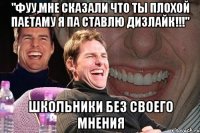 "фуу,мне сказали что ты плохой паетаму я па ставлю дизлайк!!!" школьники без своего мнения