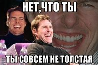 нет,что ты ты совсем не толстая