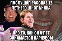 послушал рассказ 12 летнего школьника про то, как он 5 лет занимается паркуром