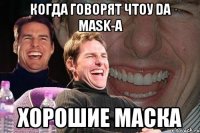 когда говорят чтоу da mask-а хорошие маска