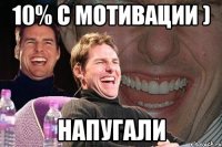 10% с мотивации ) напугали