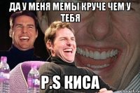 да у меня мемы круче чем у тебя P.S киса